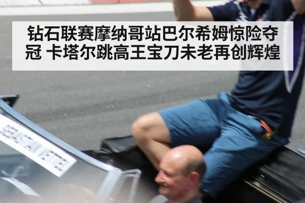 钻石联赛摩纳哥站巴尔希姆惊险夺冠 卡塔尔跳高王宝刀未老再创辉煌