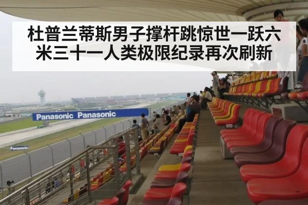 杜普兰蒂斯男子撑杆跳惊世一跃六米三十一人类极限纪录再次刷新